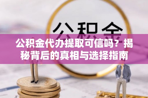 青山公积金代办提取可信吗？揭秘背后的真相与选择指南