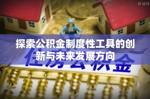 青山探索公积金制度性工具的创新与未来发展方向