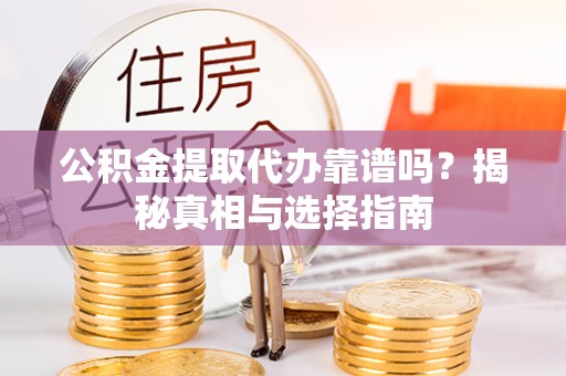 青山公积金提取代办靠谱吗？揭秘真相与选择指南