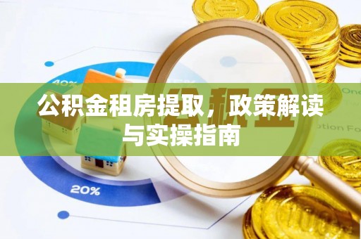 青山公积金租房提取，政策解读与实操指南